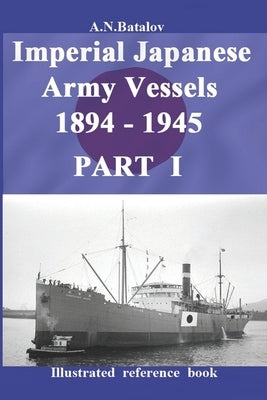 Imperial Japanese Army Vessels 1894 - 1945 PART I by Batalov, Alexandr Nicolaevich