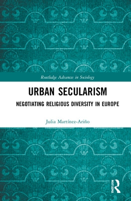 Urban Secularism: Negotiating Religious Diversity in Europe by Martínez-Ariño, Julia
