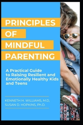 Principles of Mindful Parenting: A Practical Guide to Raising Resilient and Emotionally Healthy Kids and Teens by Hopkins, Susan D.