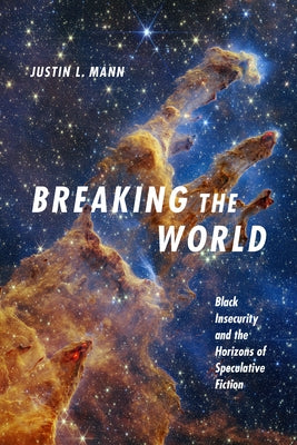 Breaking the World: Black Insecurity and the Horizons of Speculative Fiction by Mann, Justin L.