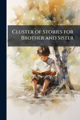 Cluster of Stories for Brother and Sister: With ten Illustrations by Anonymous