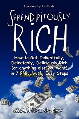 Serendipitously Rich: How to Get Delightfully, Delectably, Deliciously Rich (or Anything Else You Want) in 7 Ridiculously Easy Steps by Vitale, Joe