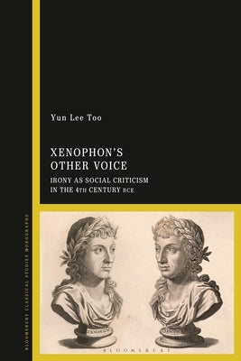 Xenophon's Other Voice: Irony as Social Criticism in the 4th Century Bce by Too, Yun Lee
