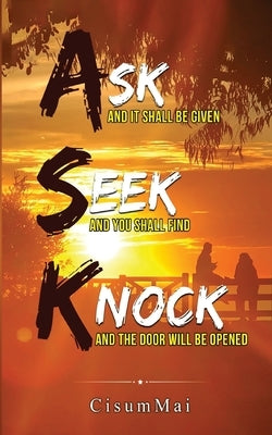 A.S.K.: Ask and It Shall Be Given, Seek and You Shall Find, Knock and the Door Will Be Opened. by Books, Cisum Mai
