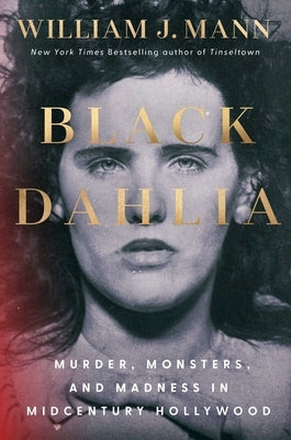 Black Dahlia: Murder, Monsters, and Madness in Midcentury Hollywood by Mann, William J.