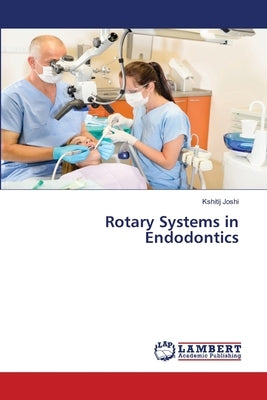 Rotary Systems in Endodontics by Joshi, Kshitij