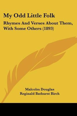 My Odd Little Folk: Rhymes And Verses About Them, With Some Others (1893) by Douglas, Malcolm