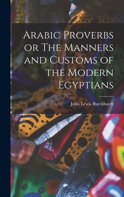 Arabic Proverbs or The Manners and Customs of the Modern Egyptians by Lewis, Burckhardt John