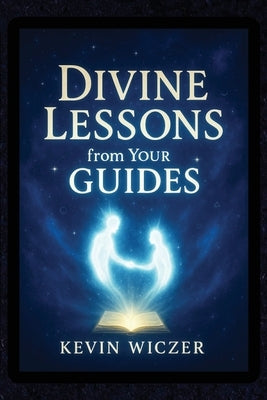 Divine Lessons from Your Guides by Wiczer, Kevin
