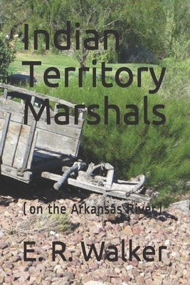Indian Territory Marshals: (on the Arkansas River) by Walker, E. R.