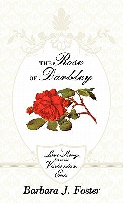 The Rose of Darbley: A Love Story Set in the Victorian Era by Foster, Barbara J.