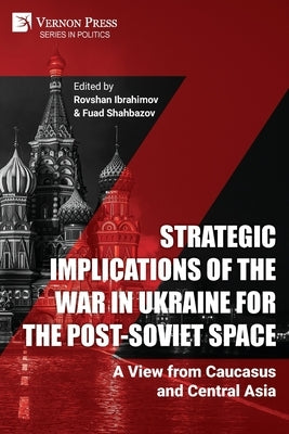 Strategic Implications of the War in Ukraine for the Post-Soviet Space: A View from Caucasus and Central Asia by Ibrahimov, Rovshan