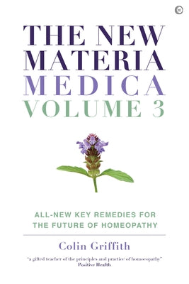 The New Materia Medica: Volume III: All-New Key Remedies for the Future of Homoeopathy by Griffith, Colin