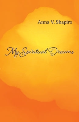 My Spiritual Dreams: How to Nourish Your Sleep, Uplift Your Dreams, and Change Your Life by Shapiro, Anna