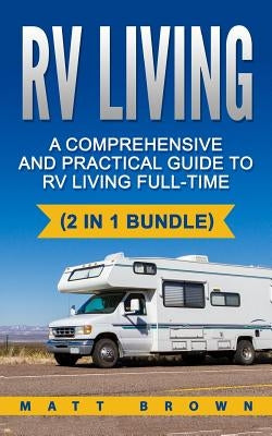 RV Living: A Comprehensive and Practical Guide to RV Living Full-time by Jones, Matt