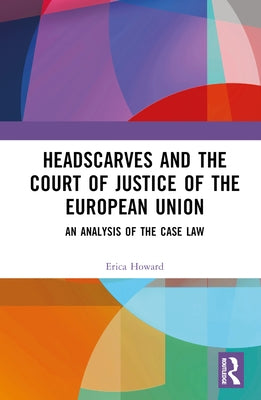 Headscarves and the Court of Justice of the European Union: An Analysis of the Case Law by Howard, Erica