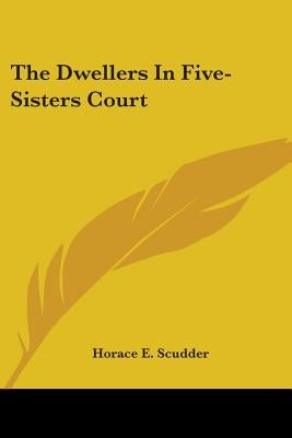 The Dwellers In Five-Sisters Court by Scudder, Horace E.