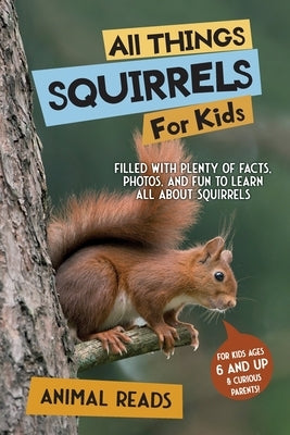 All Things Squirrels For Kids: Filled With Plenty of Facts, Photos, and Fun to Learn all About Squirrels by Reads, Animal