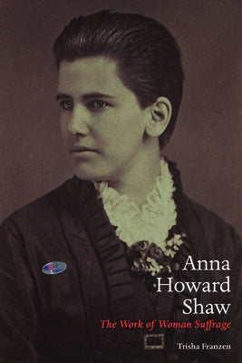 Anna Howard Shaw: The Work of Woman Suffrage by Franzen, Trisha