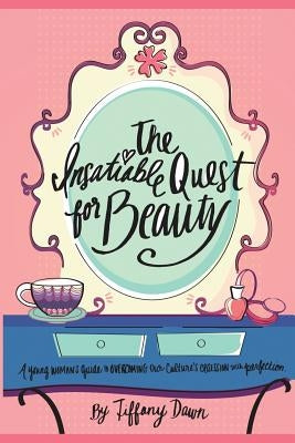 The Insatiable Quest for Beauty: A young woman's guide to overcoming our culture's obsession with perfection by Ohene, Diana