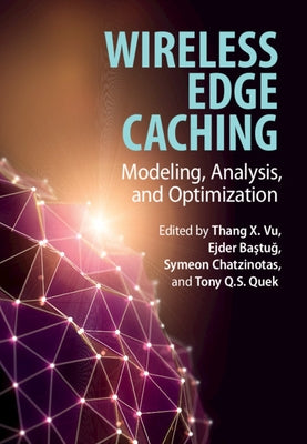 Wireless Edge Caching: Modeling, Analysis, and Optimization by Vu, Thang X.