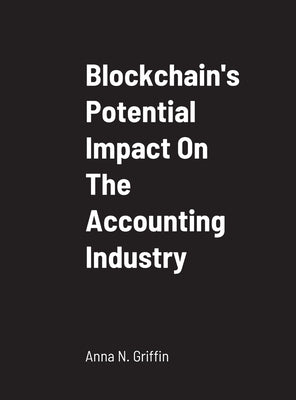 Blockchain's Potential Impact On The Accounting Industry: School of Business by Griffin, Anna N.