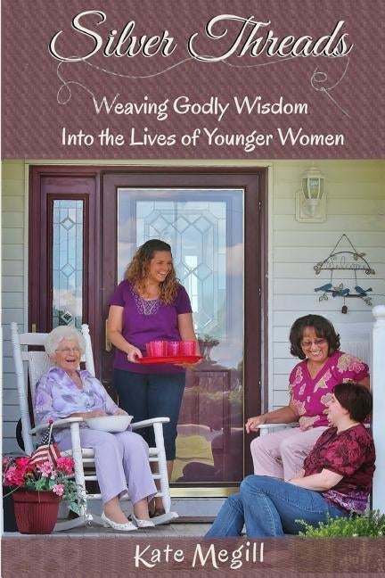 Silver Threads: Weaving Godly Wisdom Into the Lives of Younger Women by Megill, Kate