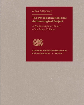 The Petexbatun Regional Archaeological Project: A Multidisciplinary Study of the Maya Collapse by Demarest, Arthur a.