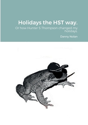 Holidays the HST way.: How Hunter S Thompson changed my holidays by Nolan, Danny