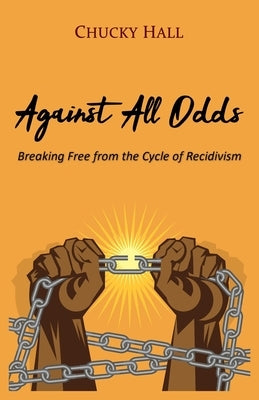 Against All Odds: Breaking Free from the Cycle of Recidivism by Hall, Chucky
