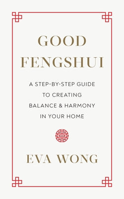 Good Fengshui: A Step-By-Step Guide to Creating Balance and Harmony in Your Home by Wong, Eva