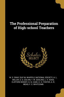 The Professional Preparation of High-school Teachers by Gray, W. S.