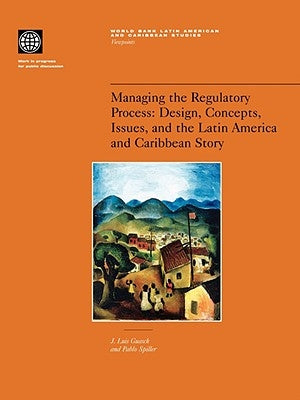 Managing the Regulatory Process: Design, Concepts, Issues, and the Latin America and Caribbean Story by Guasch, J. Luis