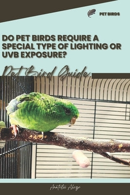 Do pet birds require a special type of lighting or UVB exposure?: Pet bird guide by Ahryr, Anatolii