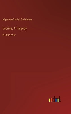 Locrine; A Tragedy: in large print by Swinburne, Algernon Charles