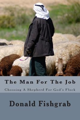 The Man For The Job: Choosing A Shepherd For God's Flock by Fishgrab, Donald