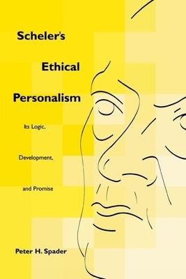 Scheler's Ethical Personalism: Its Logic, Development, and Promise by Spader, Peter H.