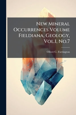 New Mineral Occurrences Volume Fieldiana, Geology, Vol.1, No.7 by Farrington, Oliver C. 1864-1933