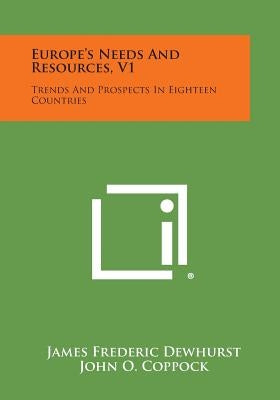 Europe's Needs and Resources, V1: Trends and Prospects in Eighteen Countries by Dewhurst, James Frederic