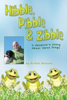 Hibble Pibble and Zibble: A children's story about 3 frogs by Strauss, Arthur