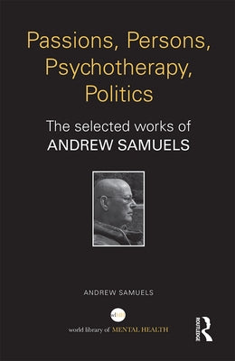 Passions, Persons, Psychotherapy, Politics: The selected works of Andrew Samuels by Samuels, Andrew