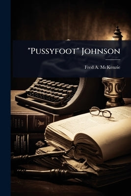 "Pussyfoot" Johnson by McKenzie, Fred a. 1869-1931
