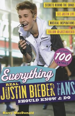 Everything Real Justin Bieber Fans Should Know & Do by MacDonald, Barry