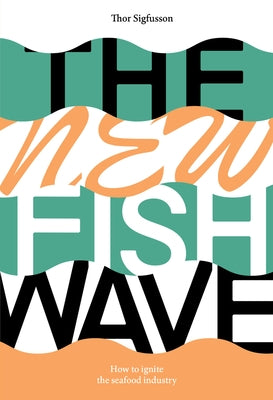 The New Fish Wave: How to Ignite the Seafood Industry by Sigfusson, Thor