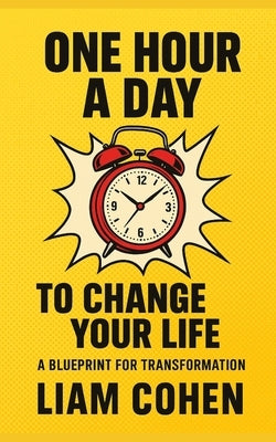One Hour a Day to Change Your Life: A Blueprint for Transformation by Cohen, Liam