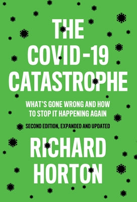 The Covid-19 Catastrophe: What's Gone Wrong and How to Stop It Happening Again by Horton, Richard