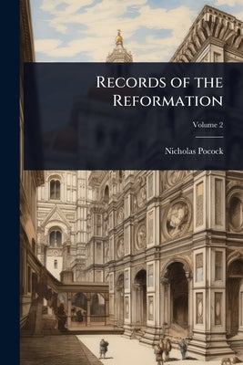 Records of the Reformation by Pocock, Nicholas