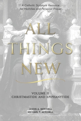 All Things New: Volume 2 Christmas and Epiphany by Mitchell, Michael T.