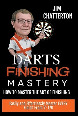 Darts Finishing Mastery: How to Master the Art of Finishing by Chatterton, Jim