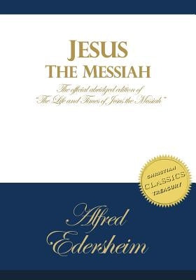 Jesus the Messiah: An Abridged Edition of The Life and Times of Jesus the Messiah by Edersheim, Alfred